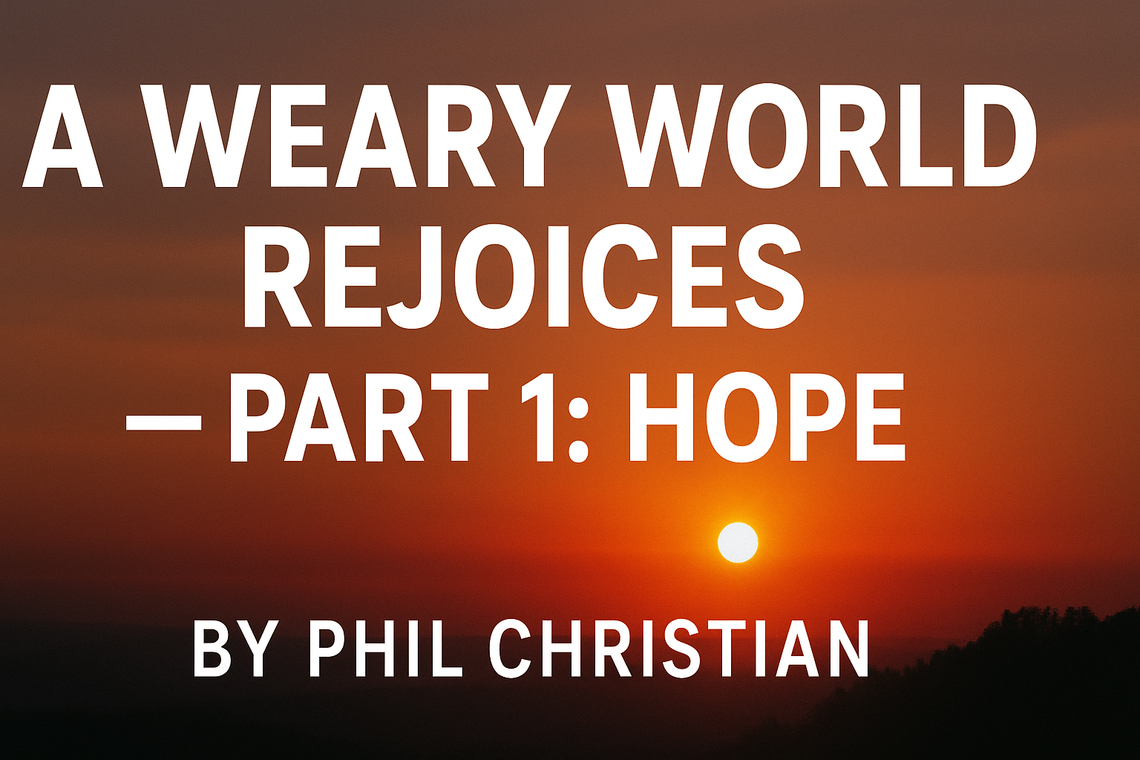 A WEARY WORLD REJOICES — PART 1: HOPE A WEARY WORLD REJOICES — PART 1: HOPE